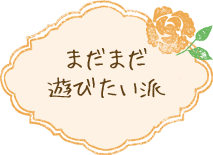 まだまだ遊びたい派
